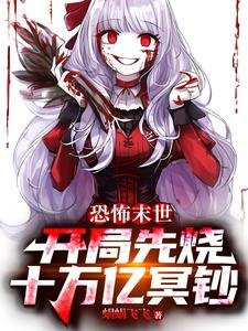 恐怖末世:開局先燒十萬億冥鈔/離譜!猛鬼降臨,你哪來十億冥幣